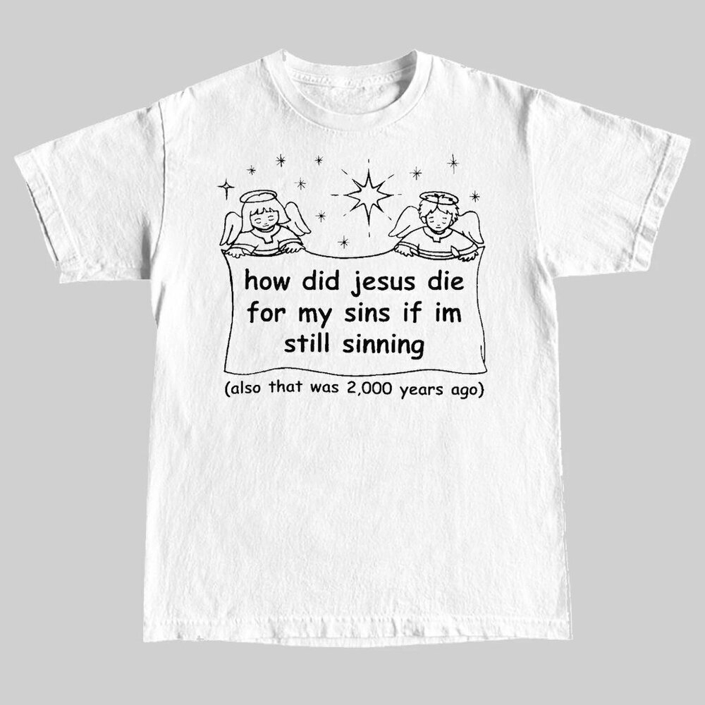 How Did Jesus Die For My Sins If I'm Still Sinning Unisex T-Shirt 152